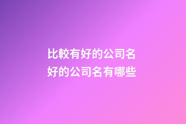 比較有好的公司名 好的公司名有哪些-第1張-公司起名-玄機派